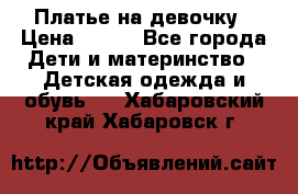 Платье на девочку › Цена ­ 700 - Все города Дети и материнство » Детская одежда и обувь   . Хабаровский край,Хабаровск г.